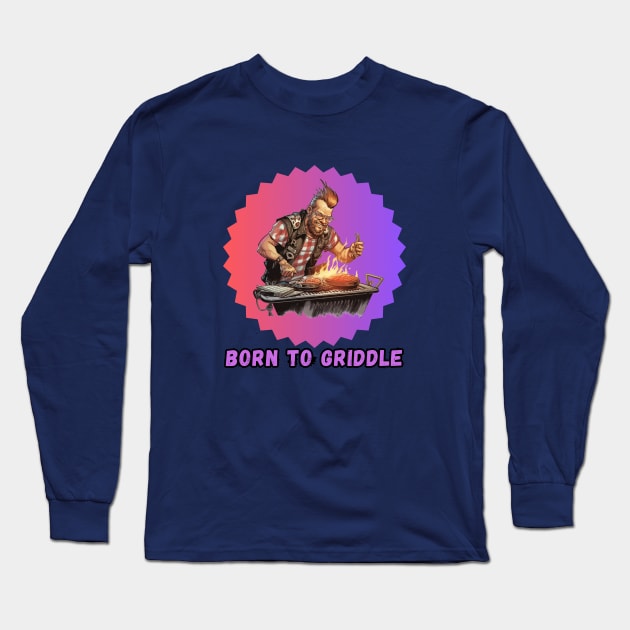 Born to Griddle Long Sleeve T-Shirt by mldillon33